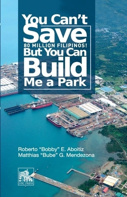 You Can't Save 80 Million Filipinos! But You Can Build Me a Park by Aboitiz, Roberto Bobby E.