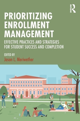 Prioritizing Enrollment Management: Effective Practices and Strategies for Student Success and Completion by Meriwether, Jason L.