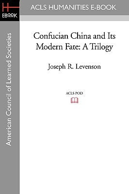 Confucian China and Its Modern Fate: A Trilogy by Levenson, Joseph R.