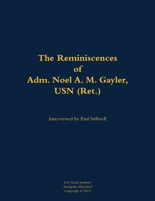 The Reminiscences of Adm. Noel A. M. Gayler, USN (Ret.): 1914-2011 by Gayler, Noel A. M.