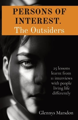 PERSONS OF INTEREST. The Outsiders: 25 lessons learnt from 11 interviews with people living life differently by Marsdon, Glennys