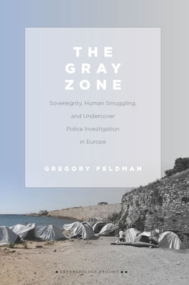 The Gray Zone: Sovereignty, Human Smuggling, and Undercover Police Investigation in Europe by Feldman, Gregory