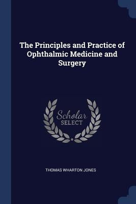 The Principles and Practice of Ophthalmic Medicine and Surgery by Jones, Thomas Wharton