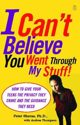 I Can't Believe You Went Through My Stuff!: How to Give Your Teens the Privacy They Crave and the Guidance They Need by Sheras, Peter
