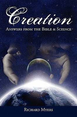 Creation: Answers from the Bible and Science by Myers, Richard