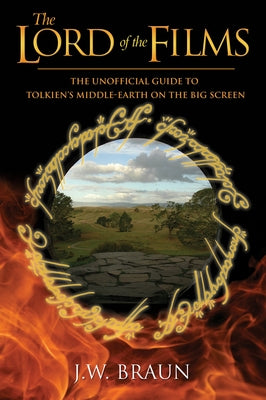 The Lord of the Films: The Unofficial Guide to Tolkien's Middle-Earth on the Big Screen by Braun, J. W.