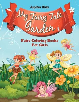 My Fairy Tale Garden: Fairy Coloring Books For Girls by Jupiter Kids