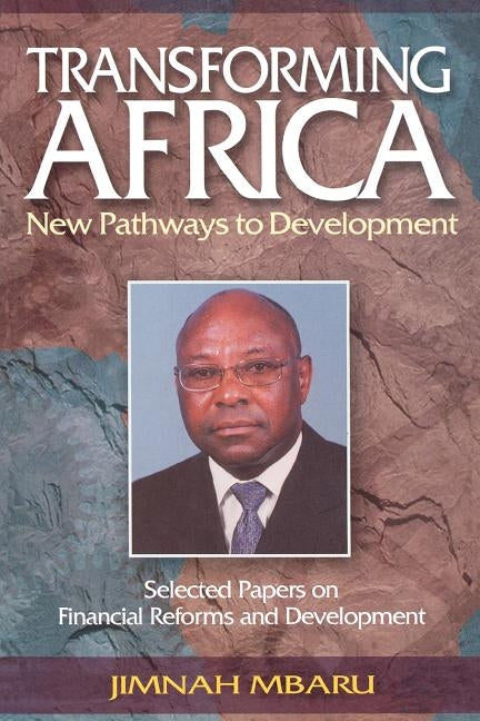 Transforming Africa. New Pathways to Development. Selected Papers on Financial Reforms and Development by Mbaru, Jimnah