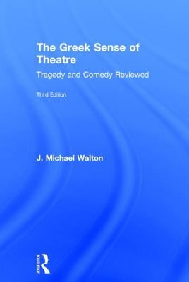 The Greek Sense of Theatre: Tragedy and Comedy by Walton, J. Michael