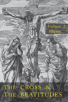Cross and the Beatitudes by Sheen, Fulton J.