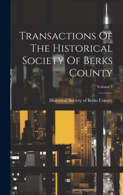 Transactions Of The Historical Society Of Berks County; Volume 1 by Historical Society of Berks County