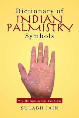 Dictionary of Indian Palmistry Symbols: What the Signs on Your Hand Mean by Jain, Sulabh