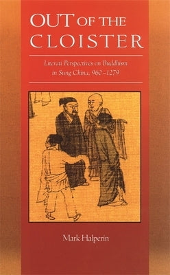 Out of the Cloister: Literati Perspectives on Buddhism in Sung China, 960-1279 by Halperin, Mark