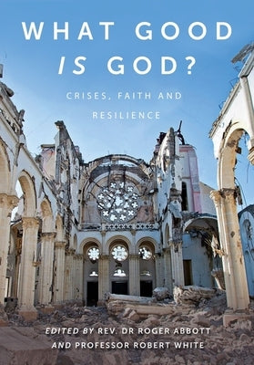 What Good Is God?: Crises, Faith, and Resilience by Abbott, Roger