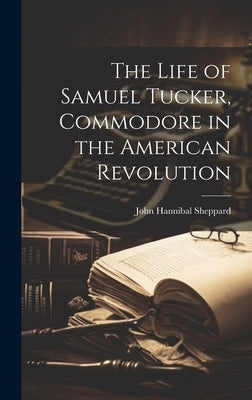 The Life of Samuel Tucker, Commodore in the American Revolution by Sheppard, John Hannibal