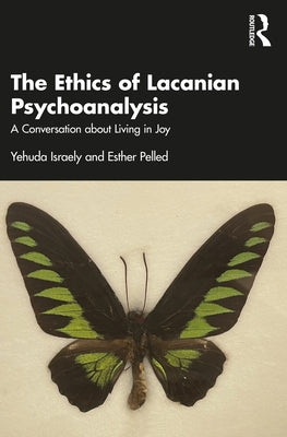 The Ethics of Lacanian Psychoanalysis: A Conversation about Living in Joy by Israely, Yehuda
