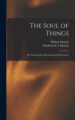 The Soul of Things: or, Psychometric Researches and Discoveries by Denton, William 1823-1883