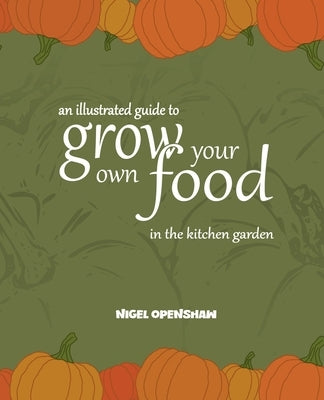 An Illustrated Guide to Grow Your Own Food in the Kitchen Garden by Openshaw, Nigel