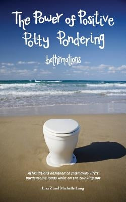 The Power Of Positive Potty Pondering: Bathirmations by Lang, Michelle