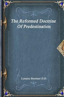 The Reformed Doctrine Of Predestination by Boettner D. D., Loraine