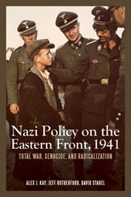 Nazi Policy on the Eastern Front, 1941: Total War, Genocide, and Radicalization by Kay, Alex J.