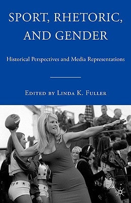 Sport, Rhetoric, and Gender: Historical Perspectives and Media Representations by Fuller, L.