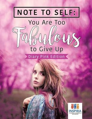 Note to Self: You Are Too Fabulous to Give Up Diary Pink Edition by Inspira Journals, Planners &. Notebooks