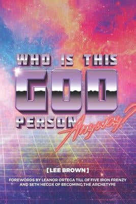 Who Is This God Person, Anyway? by Brown, Lee
