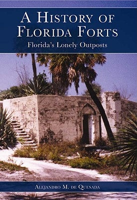 A History of Florida Forts: Florida's Lonely Outposts by De Quesada, Alejandro M.