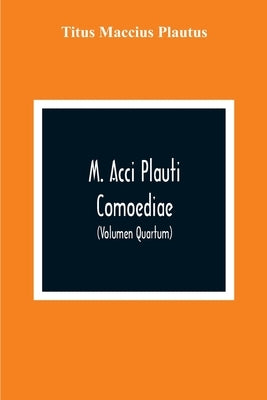 M. Acci Plauti Comoediae: Ex Editione J. F. Gronovii Cum Notis Et Interpretatione In Usum Delphini Variis Lectionibus Notis Variorum Recensu Editionum by Maccius Plautus, Titus