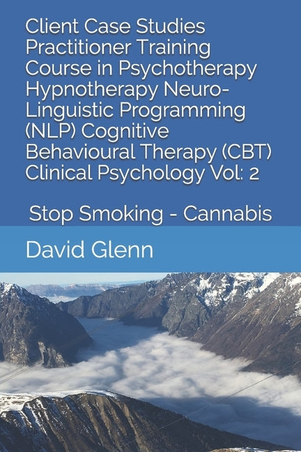 Client Case Studies Practitioner Training Course in Psychotherapy Hypnotherapy Neuro-Linguistic Programming (NLP) Cognitive Behavioural Therapy (CBT) by Glenn, David