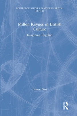 Milton Keynes in British Culture: Imagining England by Pikó, Lauren