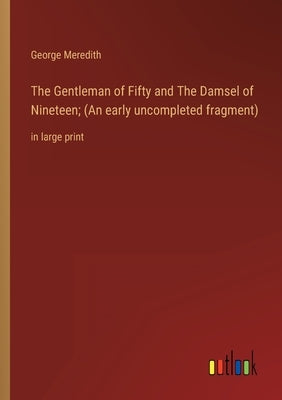 The Gentleman of Fifty and The Damsel of Nineteen; (An early uncompleted fragment): in large print by Meredith, George
