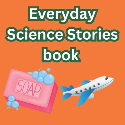 Everyday Science Stories book: Discover How Soap Cleans, Light Bulbs Glow, Airplanes Fly, and Televisions Show Pictures, How a Microwave Works - The A by Chubs, Esmart