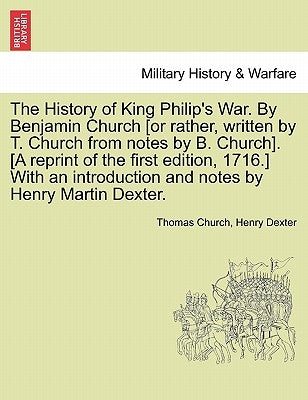 The History of King Philip's War. by Benjamin Church [Or Rather, Written by T. Church from Notes by B. Church]. [A Reprint of the First Edition, 1716. by Church, Thomas