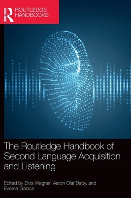 The Routledge Handbook of Second Language Acquisition and Listening by Wagner, Elvis