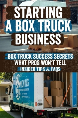 Starting a Box Truck Business: Turn Your Box Truck Into a Money Making Machine! Discover Proven Strategies for Profitable Loads, Business Growth, and by Judy, Celina