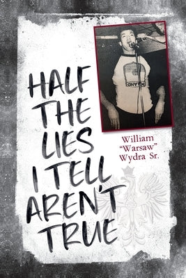 Half the Lies I Tell Aren't True by Wydra, William, Sr.