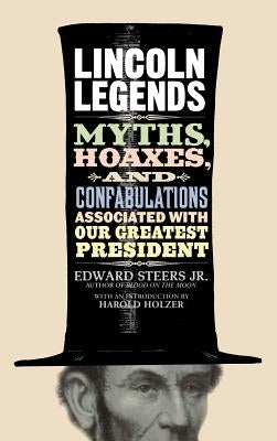 Lincoln Legends: Myths, Hoaxes, and Confabulations Associated with Our Greatest President by Steers, Edward