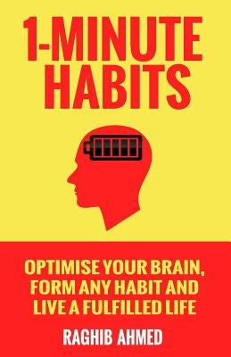1-Minute Habits: Optimise Your Brain, Form Any Habit And Live A Fulfilled Life by Ahmed, Raghib