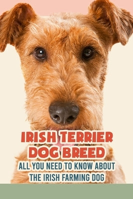 Irish Terrier Dog Breed: All You Need to Know about The Irish Farming Dog: Facts about The Rollicking Terriers of Ireland by Marcus, Lankford