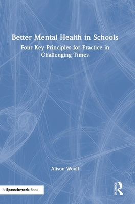 Better Mental Health in Schools: Four Key Principles for Practice in Challenging Times by Woolf, Alison