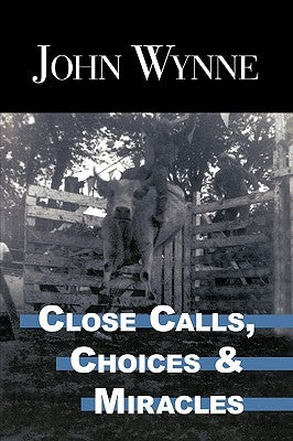 Close Calls, Choices and Miracles by Wynne, John