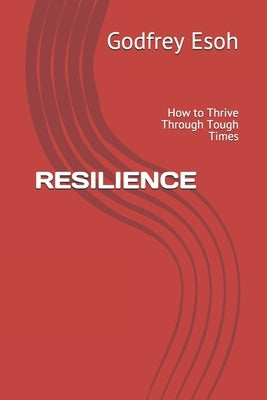 Resilience: How to Thrive Through Tough Times by Esoh, Godfrey