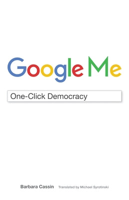 Google Me: One-Click Democracy by Cassin, Barbara