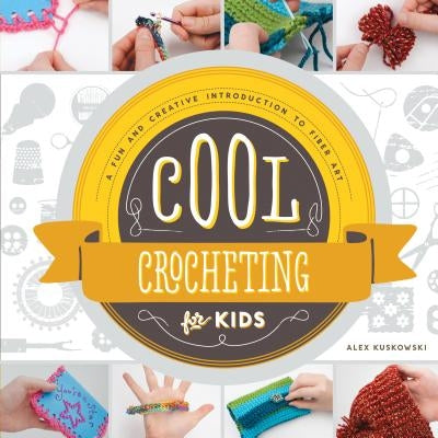 Cool Crocheting for Kids: A Fun and Creative Introduction to Fiber Art: A Fun and Creative Introduction to Fiber Art by Kuskowski, Alex