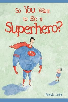 So You Want to Be a Superhero? by Loehr, Patrick