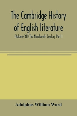 The Cambridge history of English literature (Volume XII) The Nineteenth Century Part I by William Ward, Adolphus