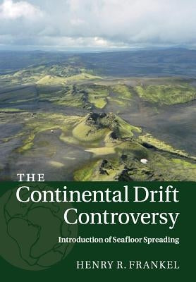 The Continental Drift Controversy: Volume 3, Introduction of Seafloor Spreading by Frankel, Henry R.