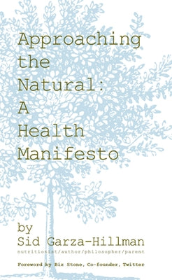 Approaching the Natural: A Health Manifesto by Garza-Hillman, Sid